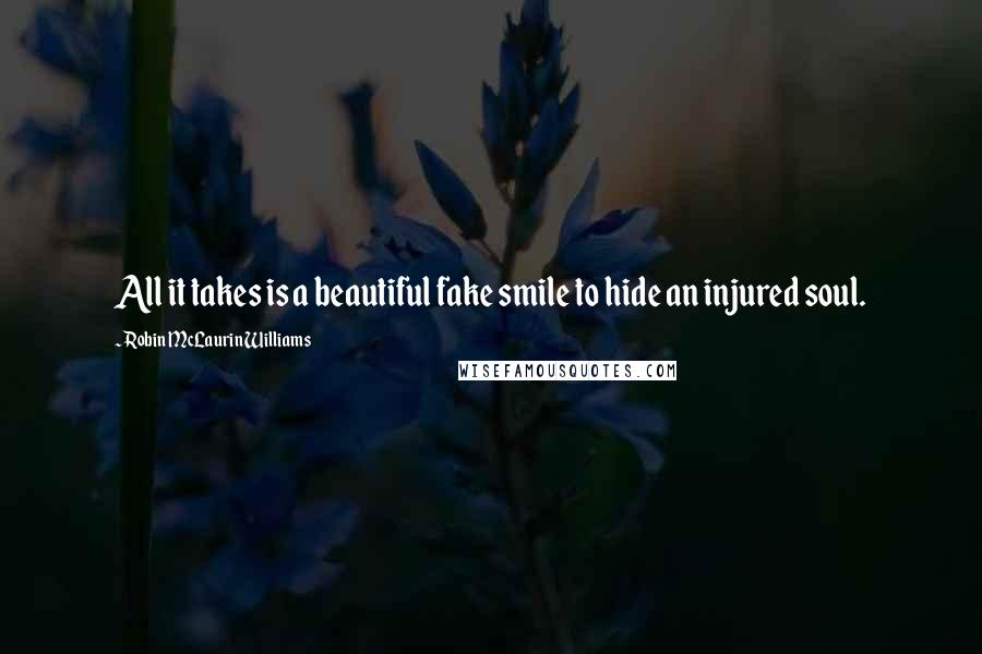 Robin McLaurin Williams Quotes: All it takes is a beautiful fake smile to hide an injured soul.