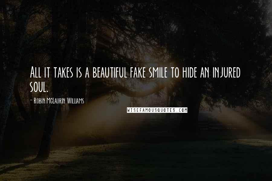 Robin McLaurin Williams Quotes: All it takes is a beautiful fake smile to hide an injured soul.