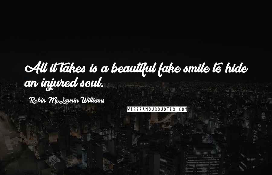 Robin McLaurin Williams Quotes: All it takes is a beautiful fake smile to hide an injured soul.