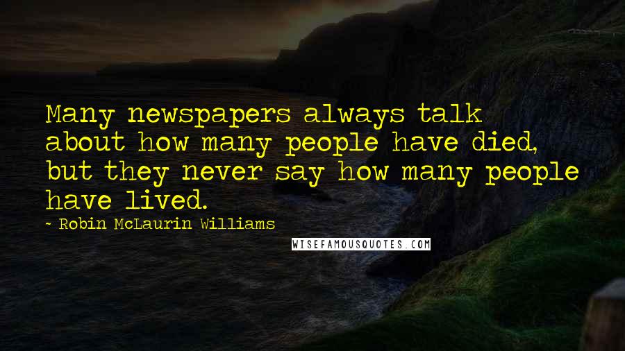 Robin McLaurin Williams Quotes: Many newspapers always talk about how many people have died, but they never say how many people have lived.