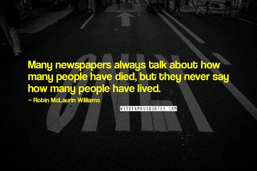 Robin McLaurin Williams Quotes: Many newspapers always talk about how many people have died, but they never say how many people have lived.