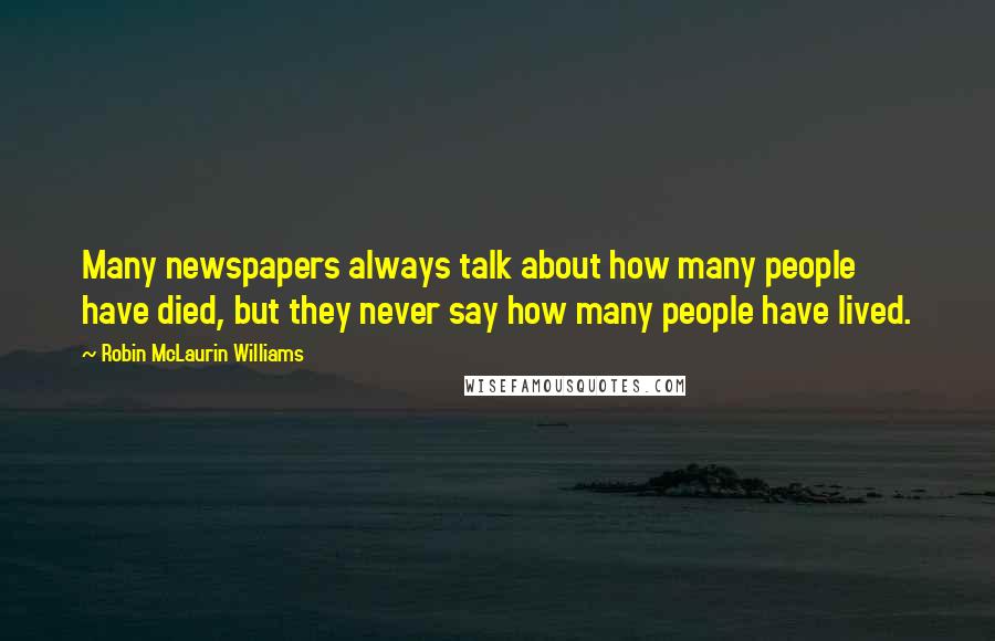 Robin McLaurin Williams Quotes: Many newspapers always talk about how many people have died, but they never say how many people have lived.