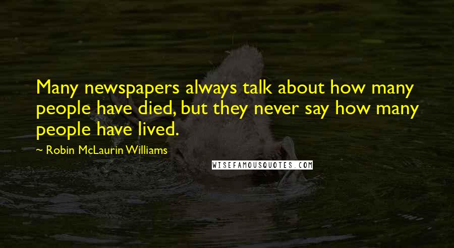 Robin McLaurin Williams Quotes: Many newspapers always talk about how many people have died, but they never say how many people have lived.