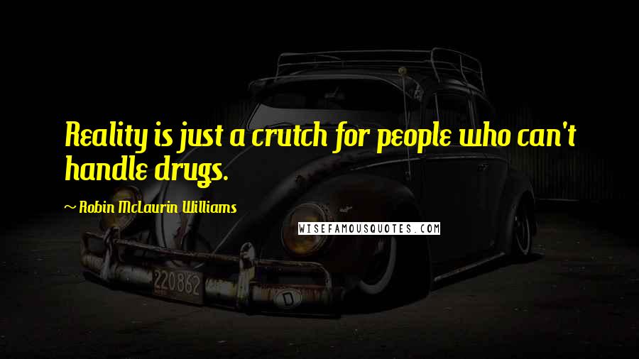 Robin McLaurin Williams Quotes: Reality is just a crutch for people who can't handle drugs.