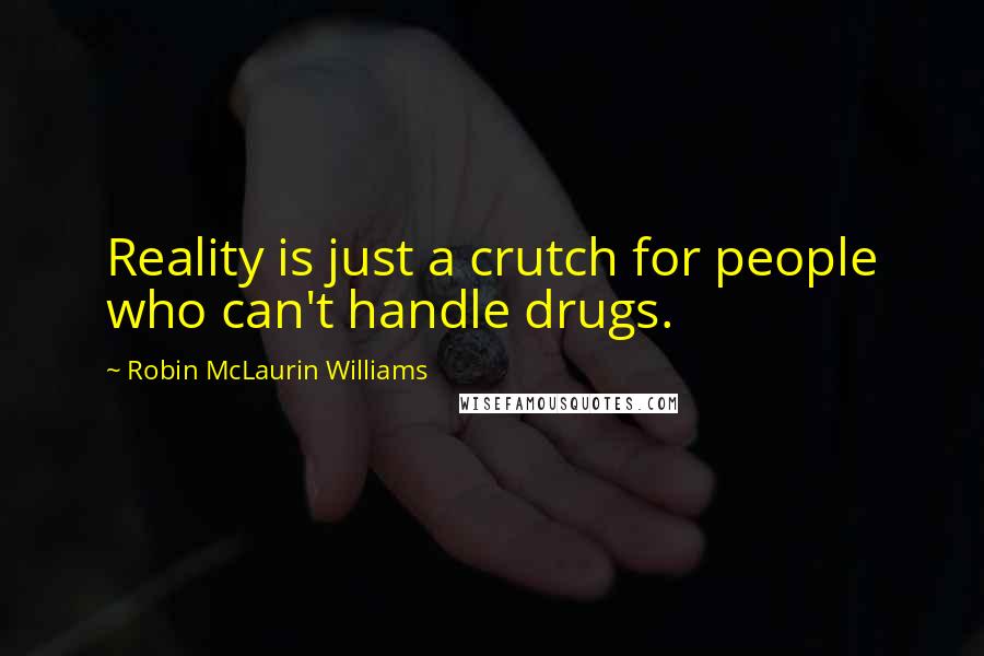 Robin McLaurin Williams Quotes: Reality is just a crutch for people who can't handle drugs.