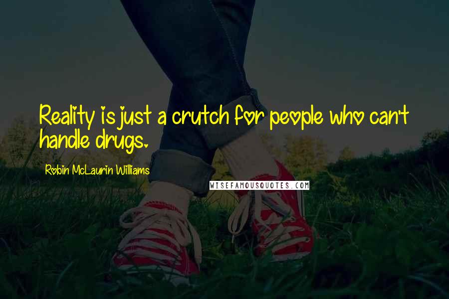 Robin McLaurin Williams Quotes: Reality is just a crutch for people who can't handle drugs.