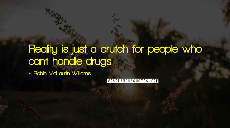 Robin McLaurin Williams Quotes: Reality is just a crutch for people who can't handle drugs.