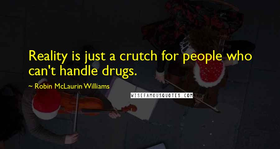 Robin McLaurin Williams Quotes: Reality is just a crutch for people who can't handle drugs.