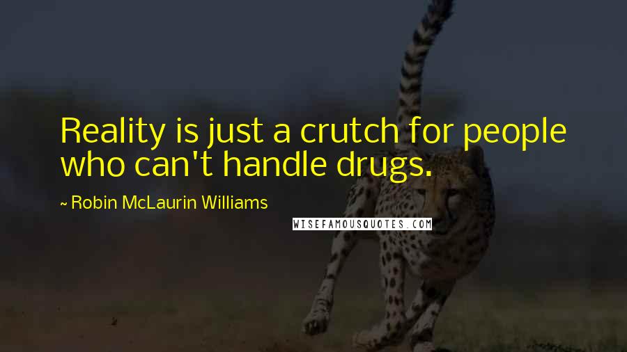 Robin McLaurin Williams Quotes: Reality is just a crutch for people who can't handle drugs.