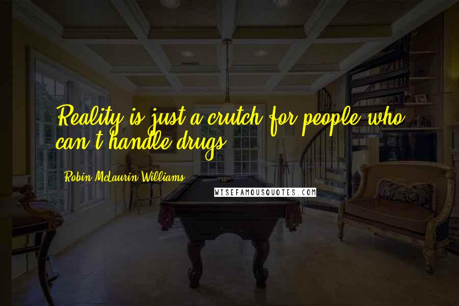 Robin McLaurin Williams Quotes: Reality is just a crutch for people who can't handle drugs.