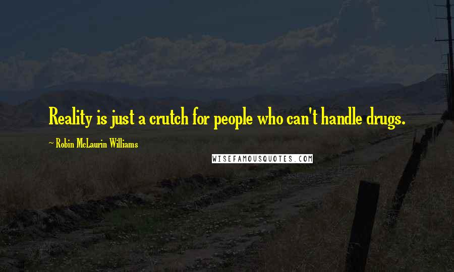 Robin McLaurin Williams Quotes: Reality is just a crutch for people who can't handle drugs.