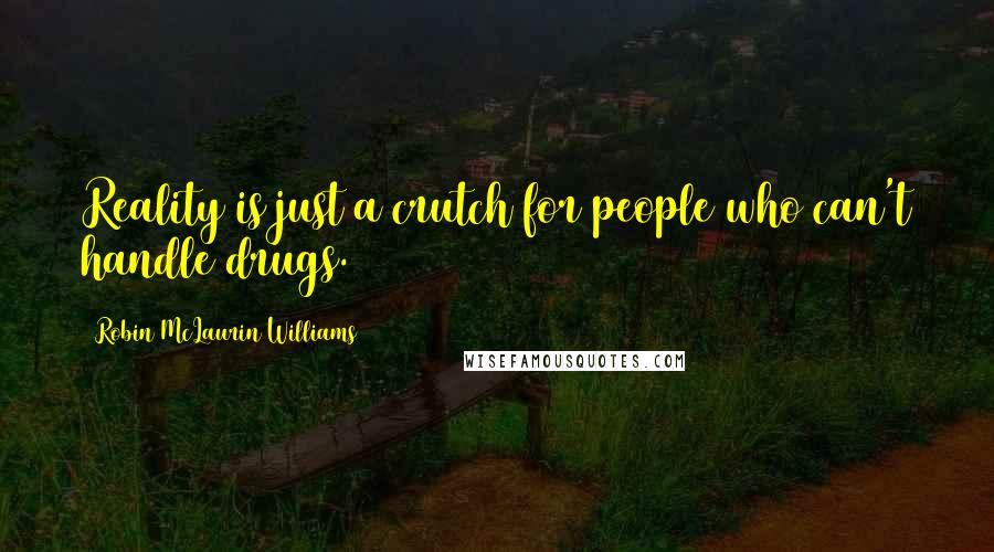 Robin McLaurin Williams Quotes: Reality is just a crutch for people who can't handle drugs.