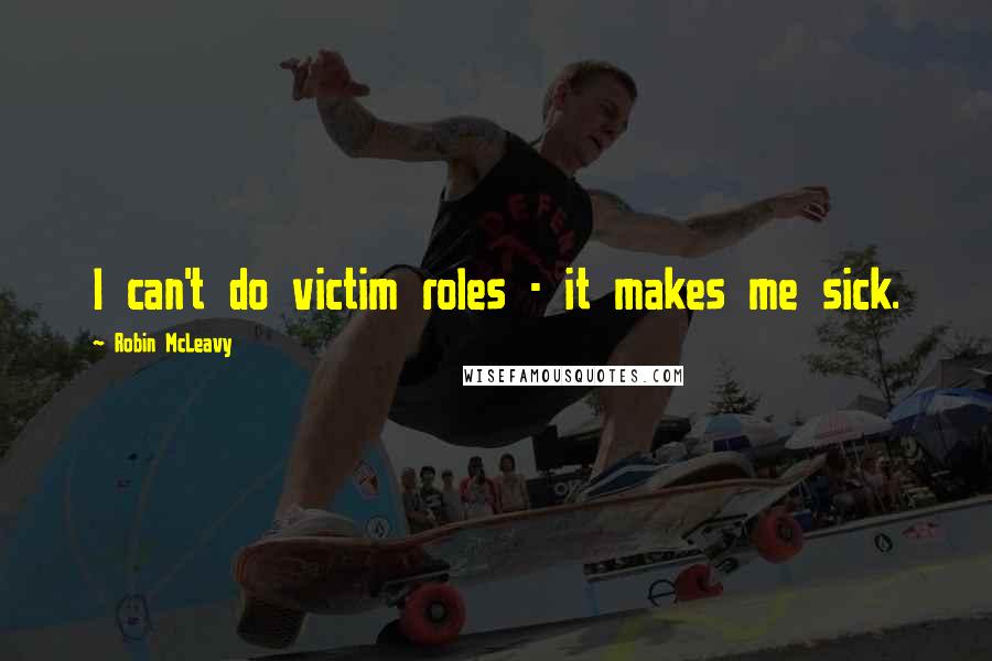 Robin McLeavy Quotes: I can't do victim roles - it makes me sick.