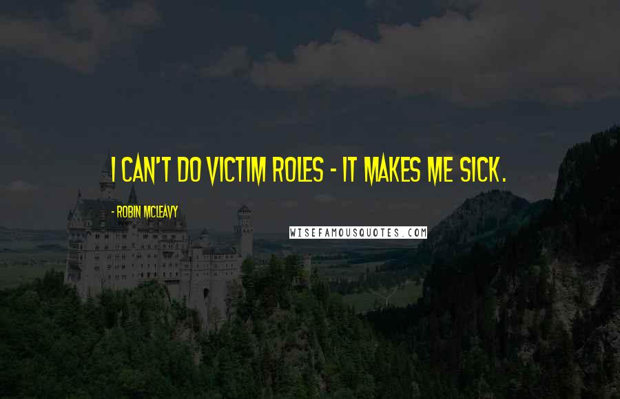 Robin McLeavy Quotes: I can't do victim roles - it makes me sick.