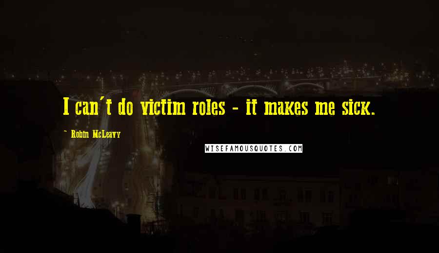 Robin McLeavy Quotes: I can't do victim roles - it makes me sick.