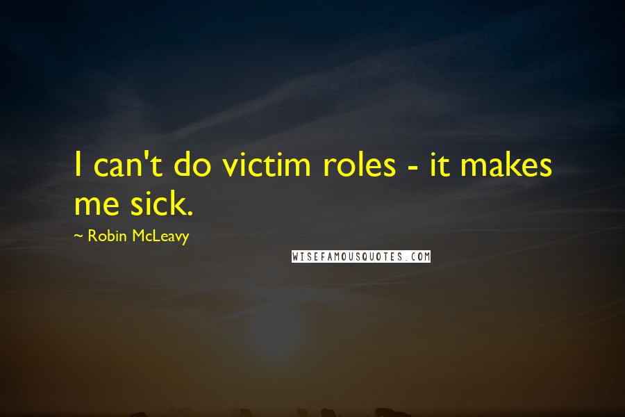 Robin McLeavy Quotes: I can't do victim roles - it makes me sick.