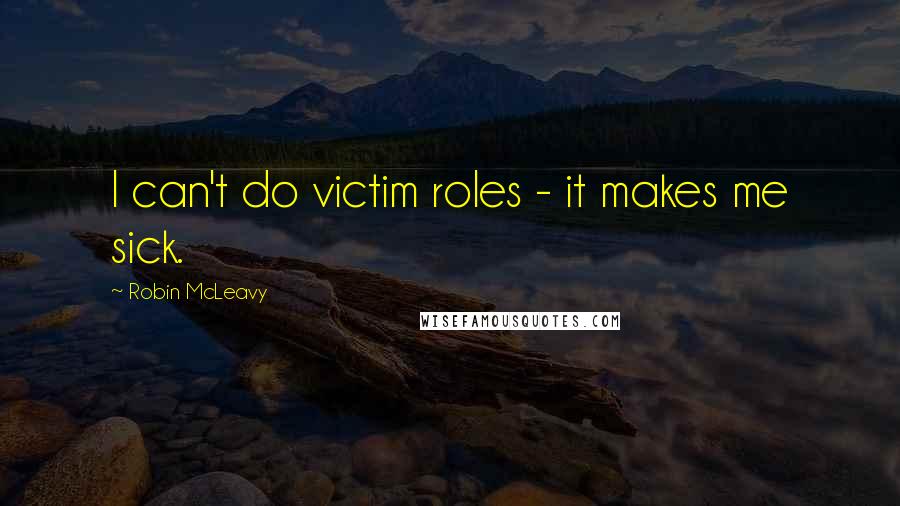 Robin McLeavy Quotes: I can't do victim roles - it makes me sick.