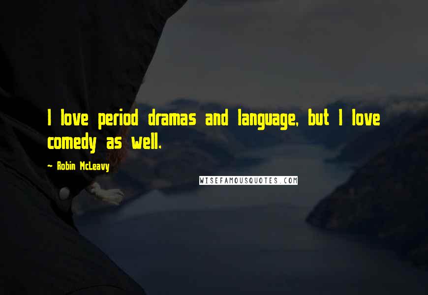 Robin McLeavy Quotes: I love period dramas and language, but I love comedy as well.