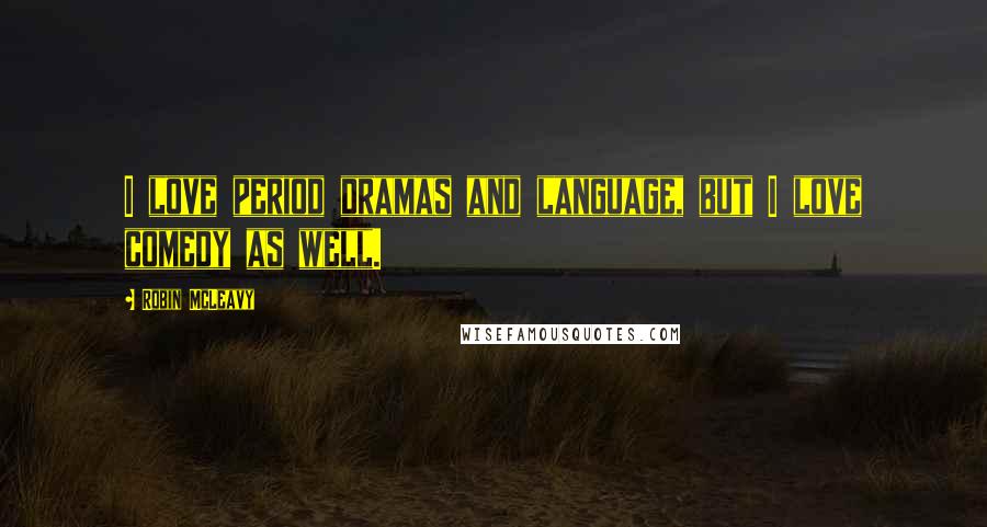 Robin McLeavy Quotes: I love period dramas and language, but I love comedy as well.