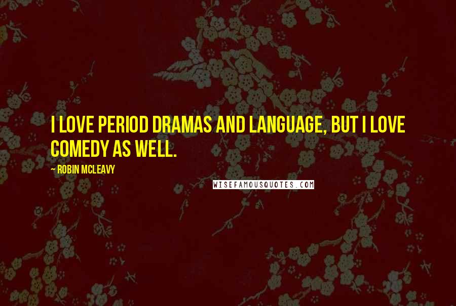 Robin McLeavy Quotes: I love period dramas and language, but I love comedy as well.