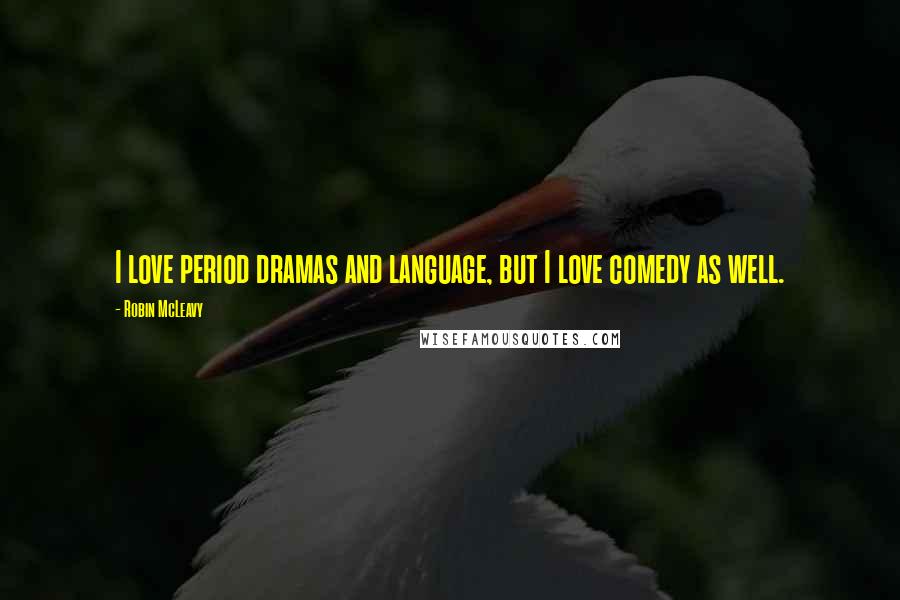 Robin McLeavy Quotes: I love period dramas and language, but I love comedy as well.