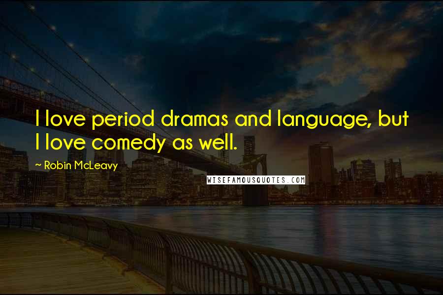 Robin McLeavy Quotes: I love period dramas and language, but I love comedy as well.