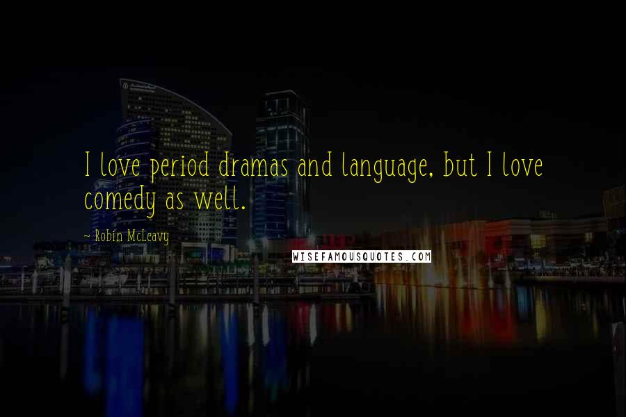 Robin McLeavy Quotes: I love period dramas and language, but I love comedy as well.