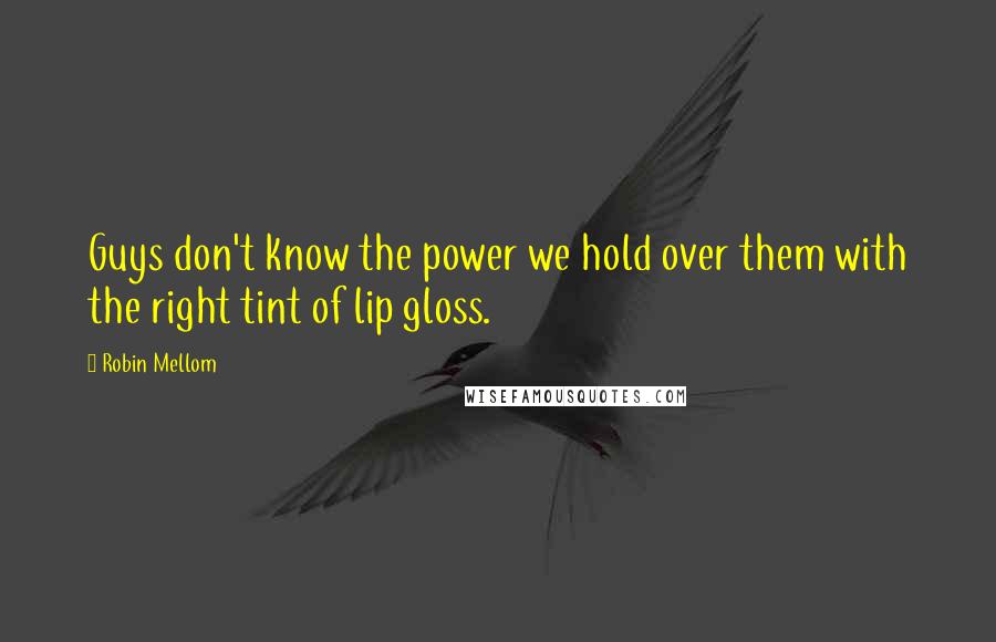 Robin Mellom Quotes: Guys don't know the power we hold over them with the right tint of lip gloss.