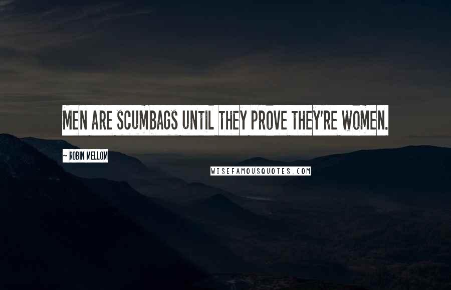 Robin Mellom Quotes: Men are scumbags until they prove they're women.