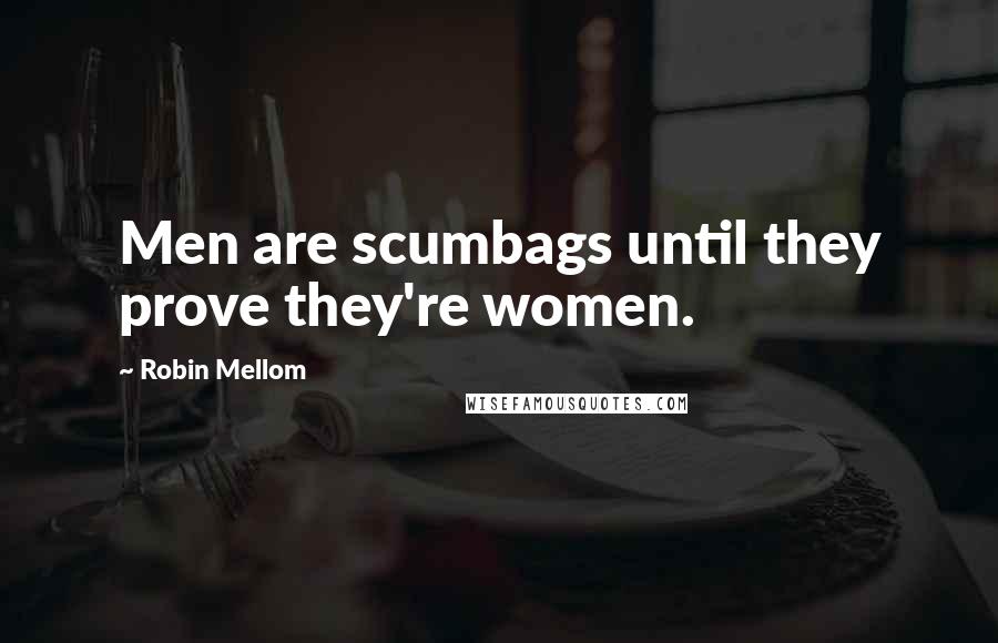 Robin Mellom Quotes: Men are scumbags until they prove they're women.