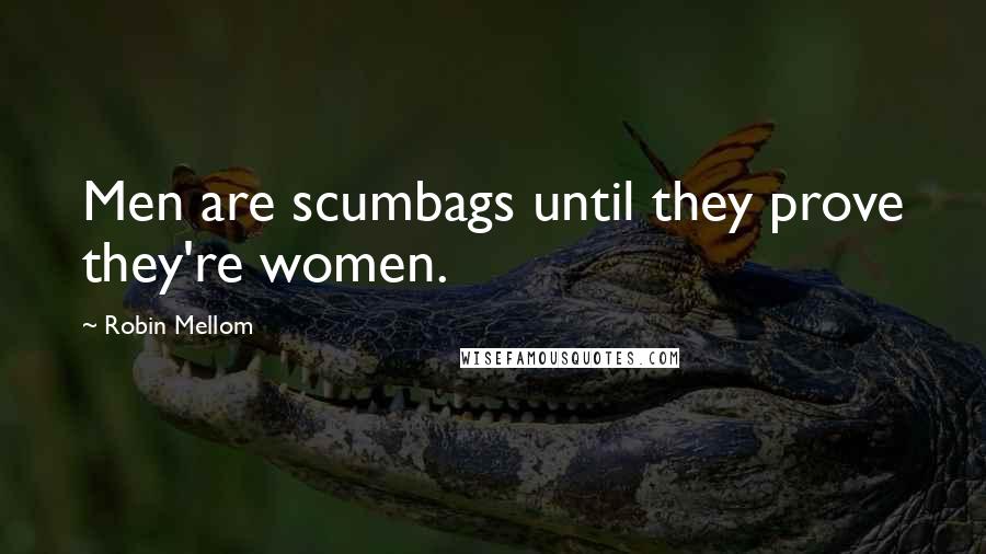 Robin Mellom Quotes: Men are scumbags until they prove they're women.