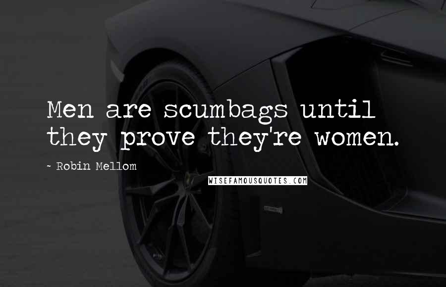 Robin Mellom Quotes: Men are scumbags until they prove they're women.