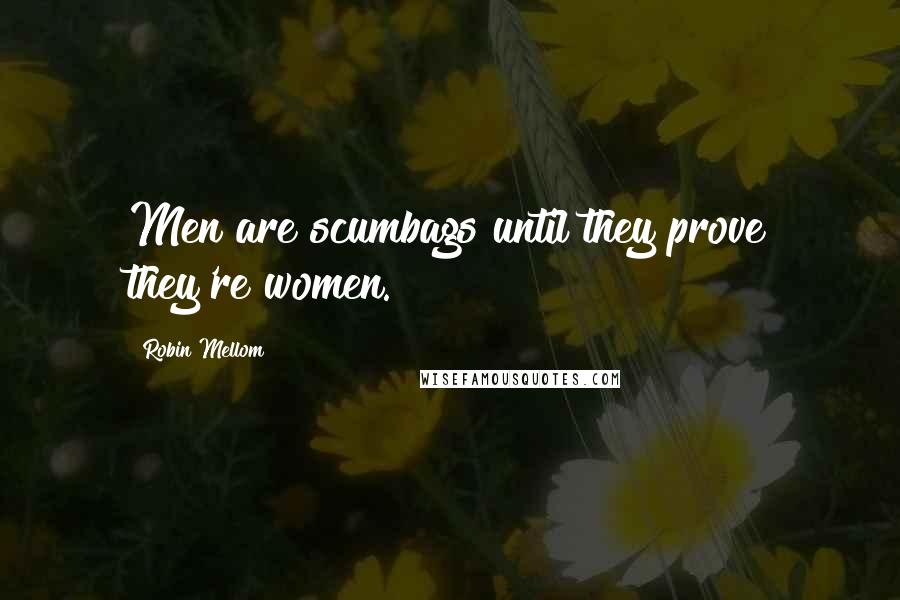 Robin Mellom Quotes: Men are scumbags until they prove they're women.