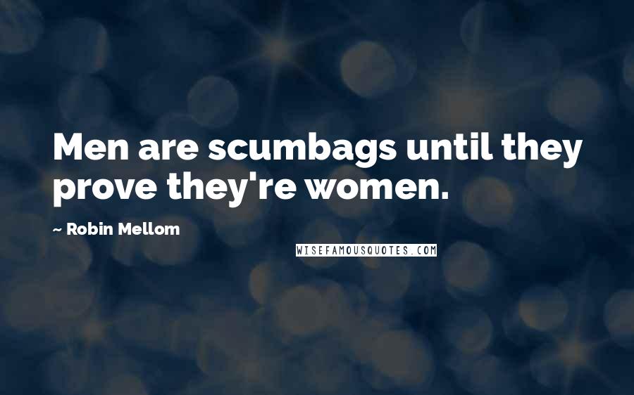 Robin Mellom Quotes: Men are scumbags until they prove they're women.