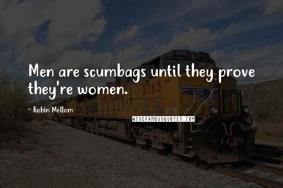 Robin Mellom Quotes: Men are scumbags until they prove they're women.