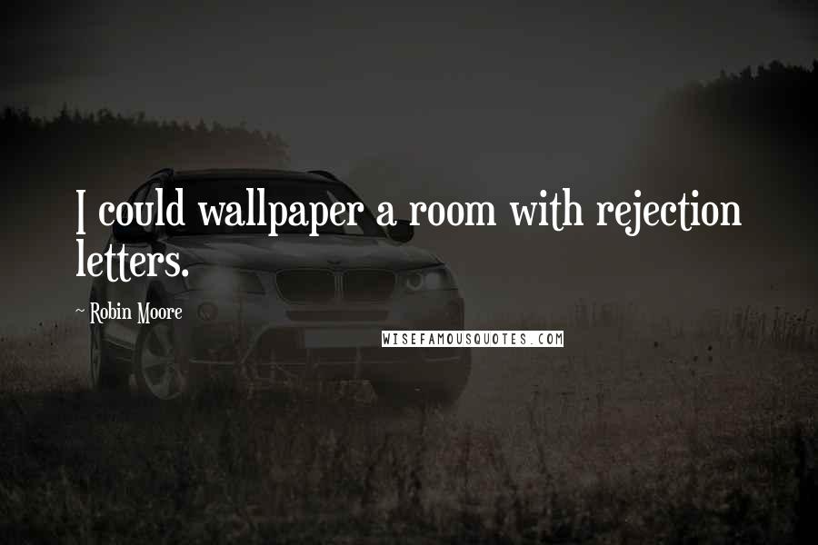 Robin Moore Quotes: I could wallpaper a room with rejection letters.