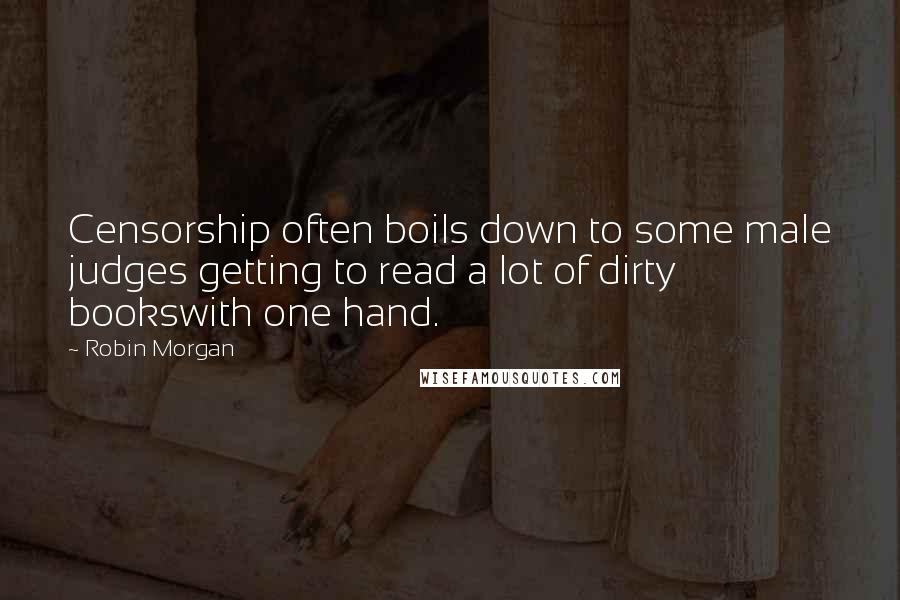 Robin Morgan Quotes: Censorship often boils down to some male judges getting to read a lot of dirty bookswith one hand.