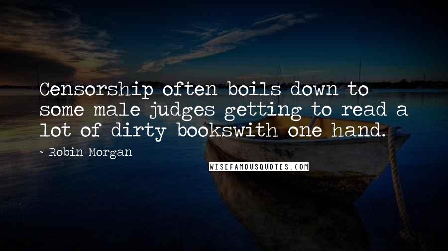 Robin Morgan Quotes: Censorship often boils down to some male judges getting to read a lot of dirty bookswith one hand.