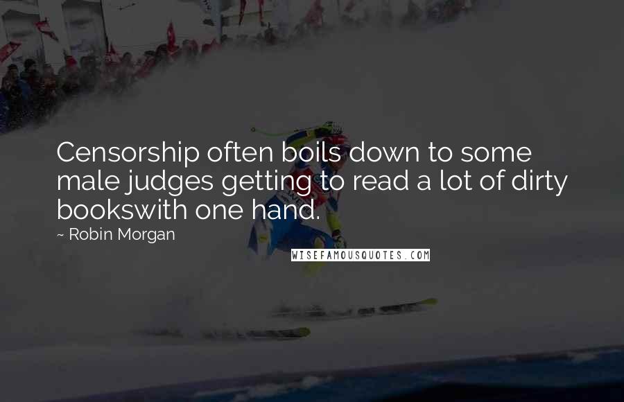 Robin Morgan Quotes: Censorship often boils down to some male judges getting to read a lot of dirty bookswith one hand.