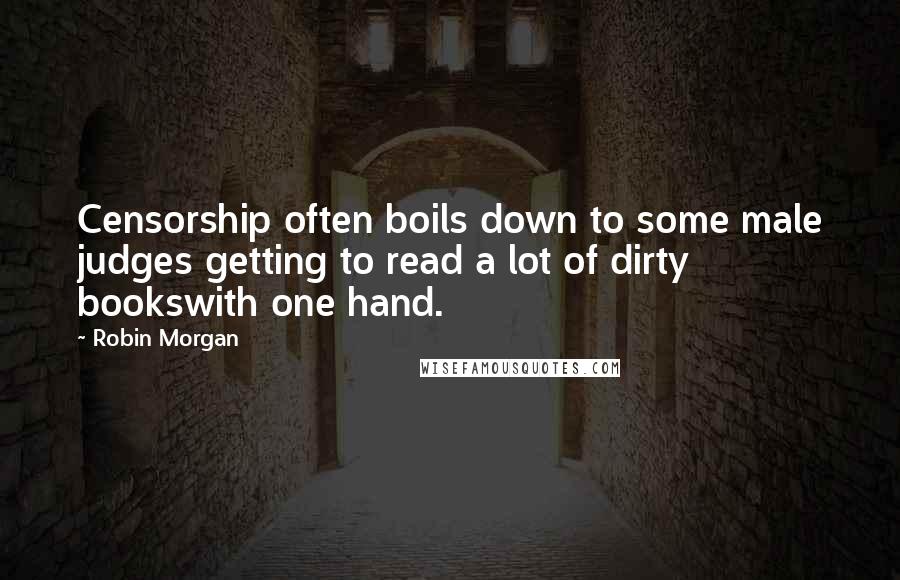 Robin Morgan Quotes: Censorship often boils down to some male judges getting to read a lot of dirty bookswith one hand.
