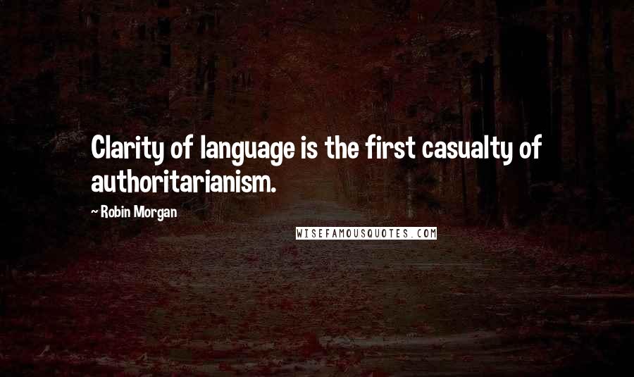 Robin Morgan Quotes: Clarity of language is the first casualty of authoritarianism.