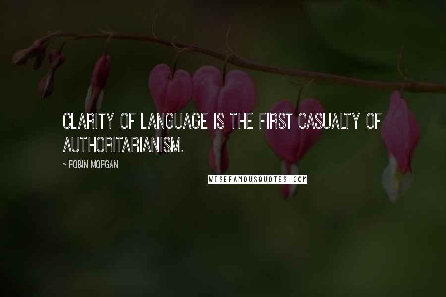 Robin Morgan Quotes: Clarity of language is the first casualty of authoritarianism.