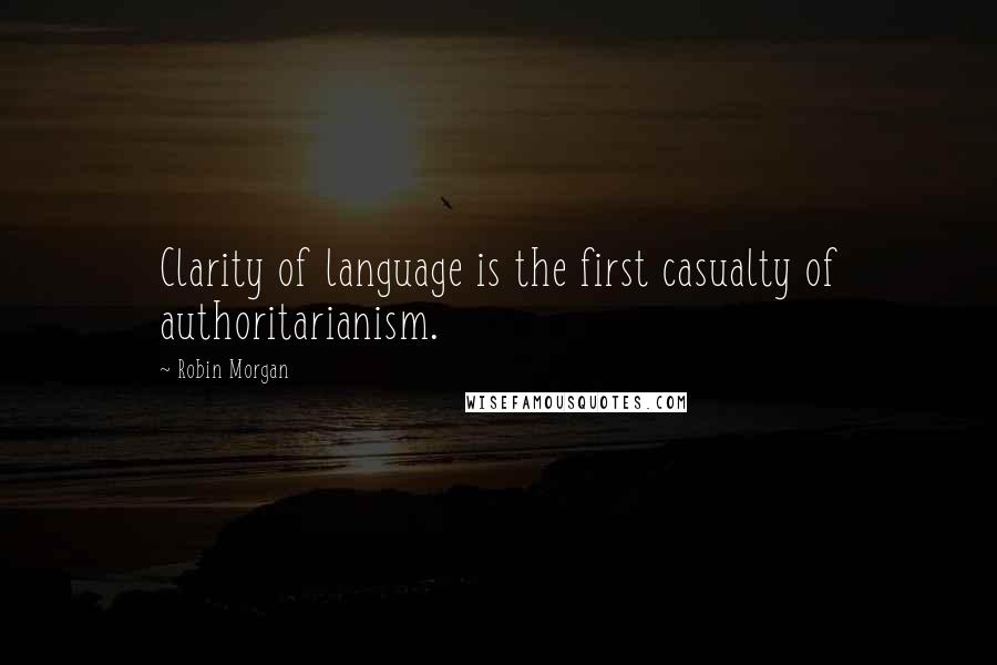 Robin Morgan Quotes: Clarity of language is the first casualty of authoritarianism.