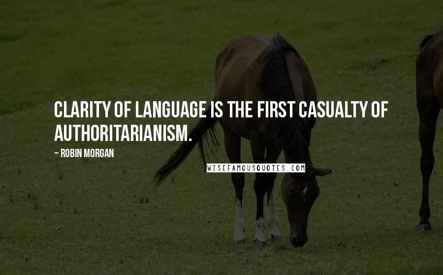 Robin Morgan Quotes: Clarity of language is the first casualty of authoritarianism.