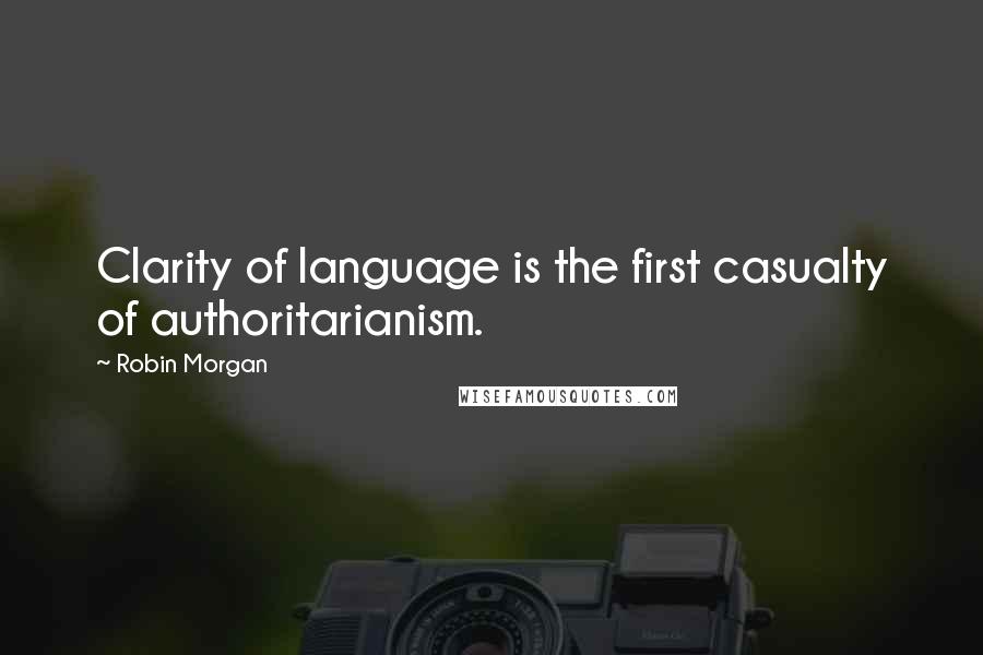 Robin Morgan Quotes: Clarity of language is the first casualty of authoritarianism.