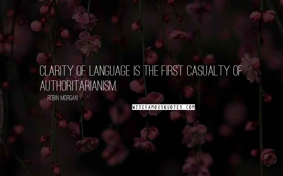 Robin Morgan Quotes: Clarity of language is the first casualty of authoritarianism.