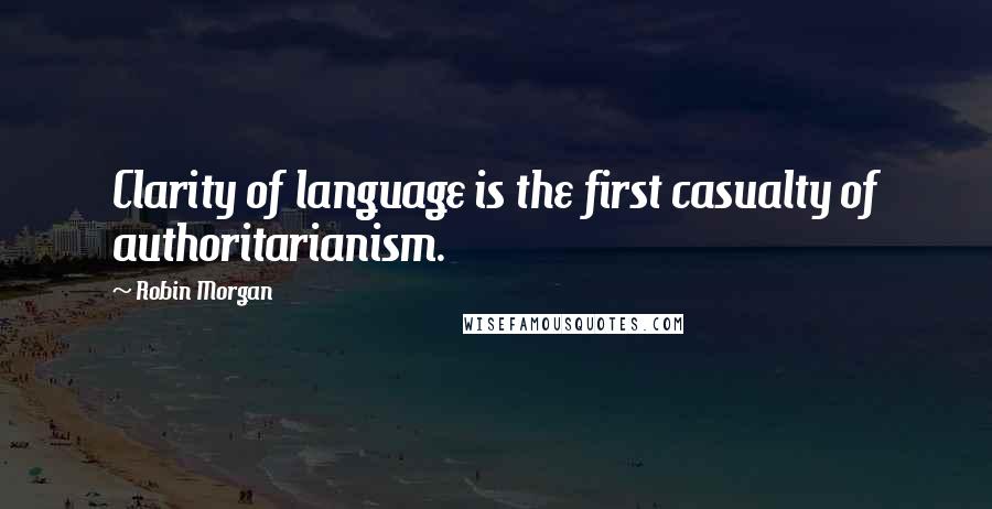 Robin Morgan Quotes: Clarity of language is the first casualty of authoritarianism.