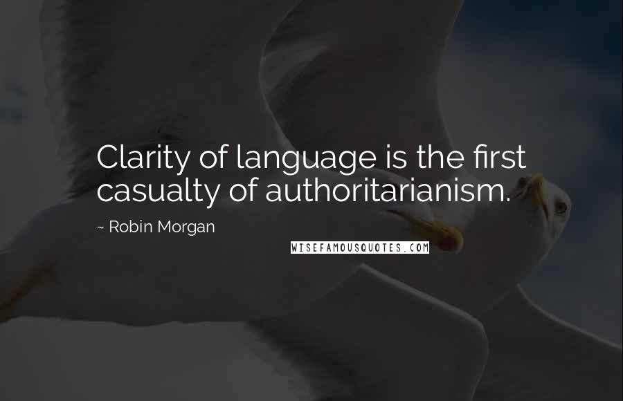 Robin Morgan Quotes: Clarity of language is the first casualty of authoritarianism.