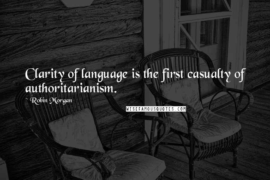 Robin Morgan Quotes: Clarity of language is the first casualty of authoritarianism.