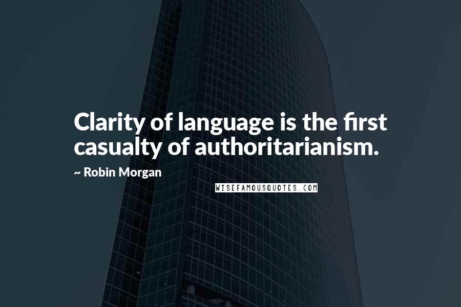 Robin Morgan Quotes: Clarity of language is the first casualty of authoritarianism.